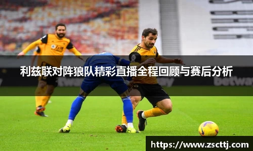 利兹联对阵狼队精彩直播全程回顾与赛后分析